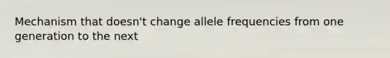 Mechanism that doesn't change allele frequencies from one generation to the next