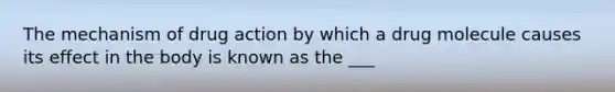 The mechanism of drug action by which a drug molecule causes its effect in the body is known as the ___