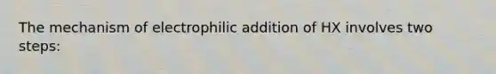 The mechanism of electrophilic addition of HX involves two steps: