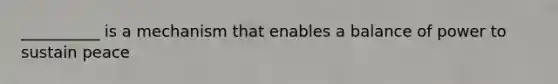 __________ is a mechanism that enables a balance of power to sustain peace