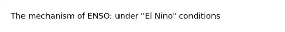 The mechanism of ENSO: under "El Nino" conditions