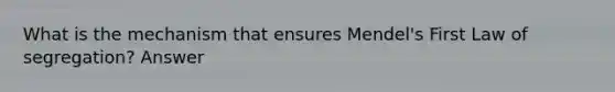 What is the mechanism that ensures Mendel's First Law of segregation? Answer