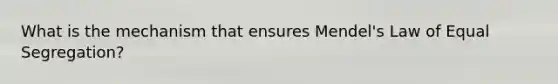 What is the mechanism that ensures Mendel's Law of Equal Segregation?