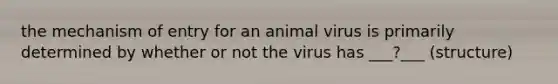 the mechanism of entry for an animal virus is primarily determined by whether or not the virus has ___?___ (structure)