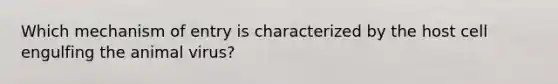 Which mechanism of entry is characterized by the host cell engulfing the animal virus?