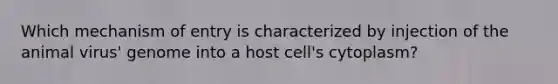 Which mechanism of entry is characterized by injection of the animal virus' genome into a host cell's cytoplasm?