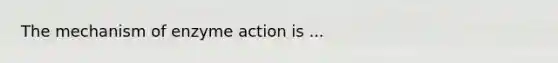 The mechanism of enzyme action is ...