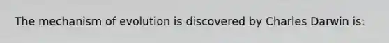 The mechanism of evolution is discovered by Charles Darwin is: