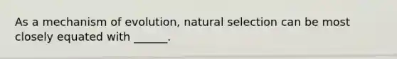 As a mechanism of evolution, natural selection can be most closely equated with ______.