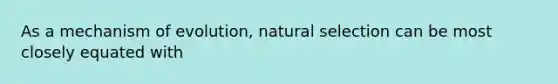 As a mechanism of evolution, natural selection can be most closely equated with