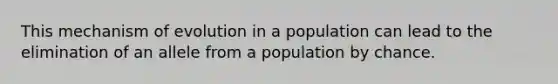 This mechanism of evolution in a population can lead to the elimination of an allele from a population by chance.