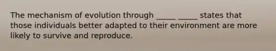 The mechanism of evolution through _____ _____ states that those individuals better adapted to their environment are more likely to survive and reproduce.