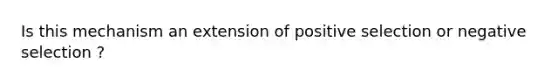 Is this mechanism an extension of positive selection or negative selection ?