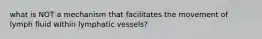 what is NOT a mechanism that facilitates the movement of lymph fluid within lymphatic vessels?