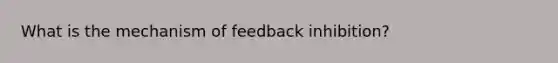 What is the mechanism of feedback inhibition?