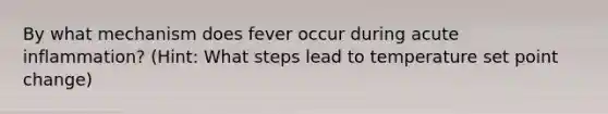 By what mechanism does fever occur during acute inflammation? (Hint: What steps lead to temperature set point change)