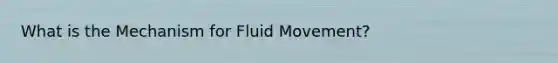 What is the Mechanism for Fluid Movement?