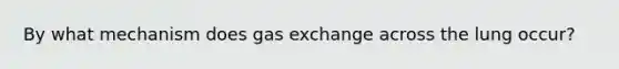 By what mechanism does gas exchange across the lung occur?