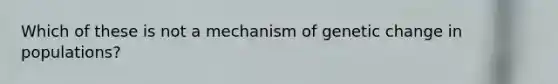 Which of these is not a mechanism of genetic change in populations?