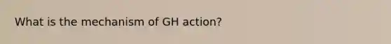 What is the mechanism of GH action?