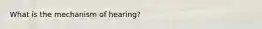 What is the mechanism of hearing?