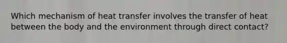 Which mechanism of heat transfer involves the transfer of heat between the body and the environment through direct contact?