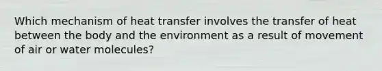 Which mechanism of heat transfer involves the transfer of heat between the body and the environment as a result of movement of air or water molecules?