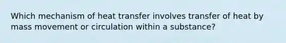 Which mechanism of heat transfer involves transfer of heat by mass movement or circulation within a substance?