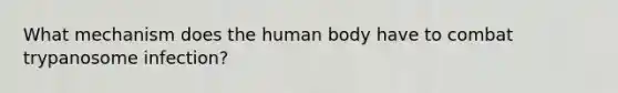 What mechanism does the human body have to combat trypanosome infection?