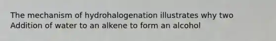 The mechanism of hydrohalogenation illustrates why two Addition of water to an alkene to form an alcohol