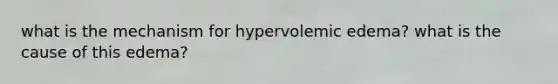 what is the mechanism for hypervolemic edema? what is the cause of this edema?