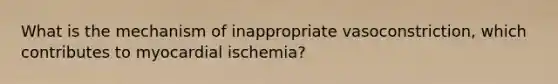 What is the mechanism of inappropriate vasoconstriction, which contributes to myocardial ischemia?