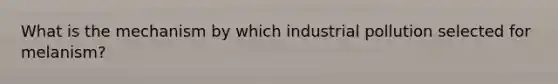 What is the mechanism by which industrial pollution selected for melanism?