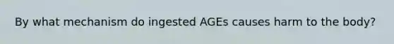 By what mechanism do ingested AGEs causes harm to the body?