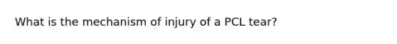 What is the mechanism of injury of a PCL tear?