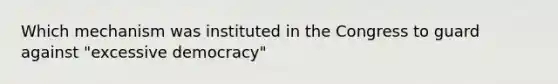 Which mechanism was instituted in the Congress to guard against "excessive democracy"