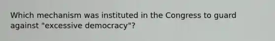 Which mechanism was instituted in the Congress to guard against "excessive democracy"?