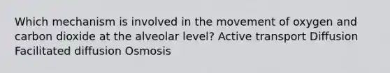 Which mechanism is involved in the movement of oxygen and carbon dioxide at the alveolar level? Active transport Diffusion Facilitated diffusion Osmosis