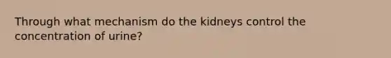 Through what mechanism do the kidneys control the concentration of urine?