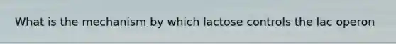 What is the mechanism by which lactose controls the lac operon