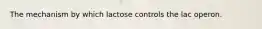 The mechanism by which lactose controls the lac operon.
