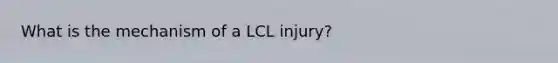 What is the mechanism of a LCL injury?