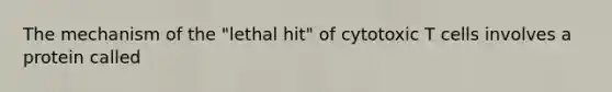 The mechanism of the "lethal hit" of cytotoxic T cells involves a protein called