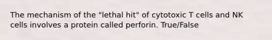 The mechanism of the "lethal hit" of cytotoxic T cells and NK cells involves a protein called perforin. True/False