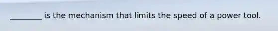 ________ is the mechanism that limits the speed of a power tool.