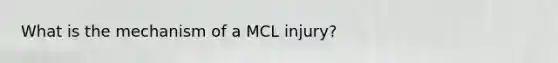 What is the mechanism of a MCL injury?