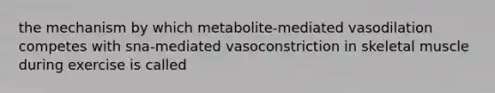 the mechanism by which metabolite-mediated vasodilation competes with sna-mediated vasoconstriction in skeletal muscle during exercise is called