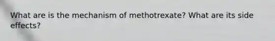 What are is the mechanism of methotrexate? What are its side effects?