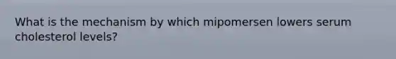 What is the mechanism by which mipomersen lowers serum cholesterol levels?