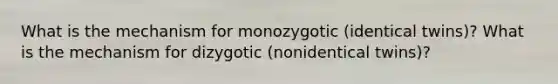 What is the mechanism for monozygotic (identical twins)? What is the mechanism for dizygotic (nonidentical twins)?